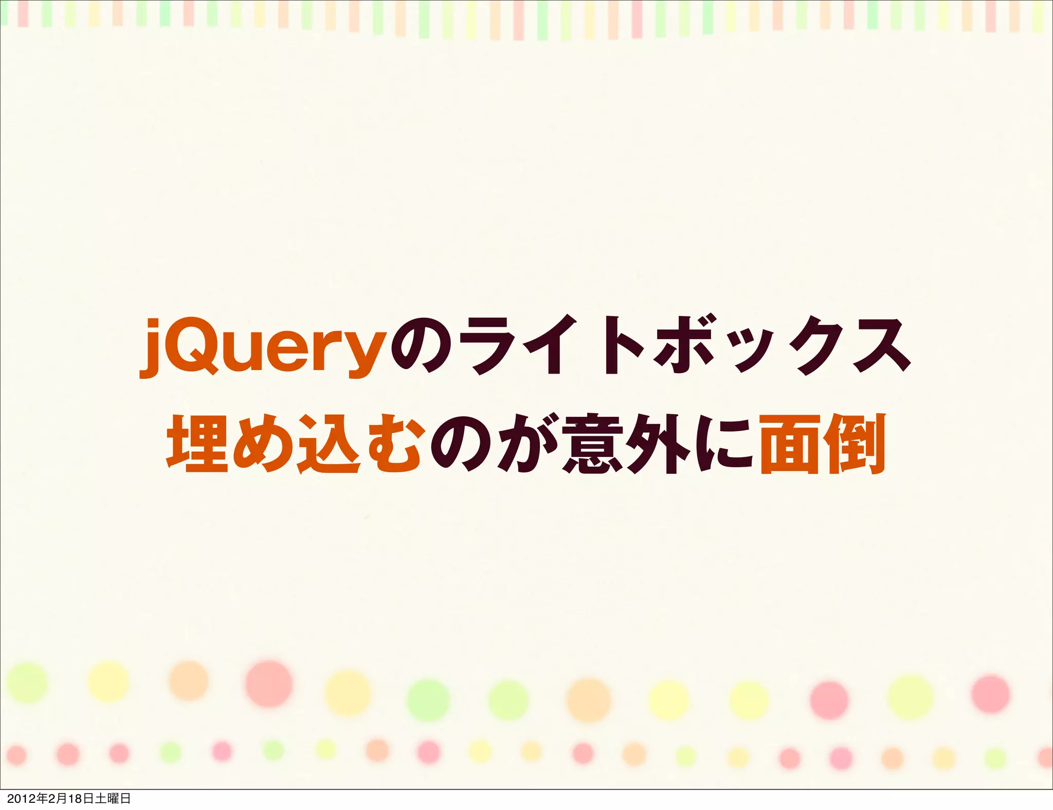 jQueryのライトボックス
                 埋め込むのが意外に面倒




2012年2月18日土曜日
 
