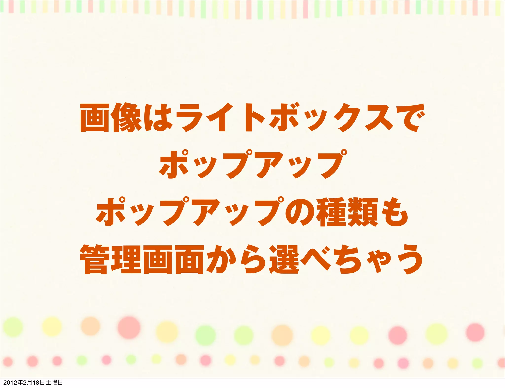 画像はライトボックスで
                   ポップアップ
                 ポップアップの種類も
                管理画面から選べちゃう


2012年2月18日土曜日
 