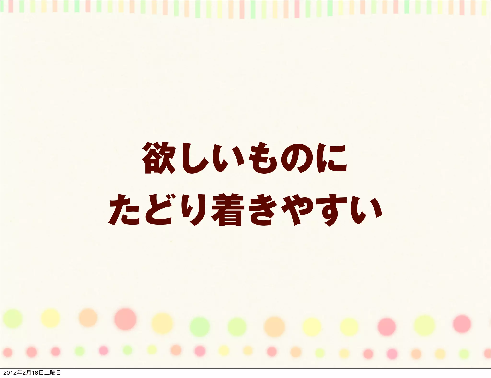 欲しいものに
                たどり着きやすい



2012年2月18日土曜日
 