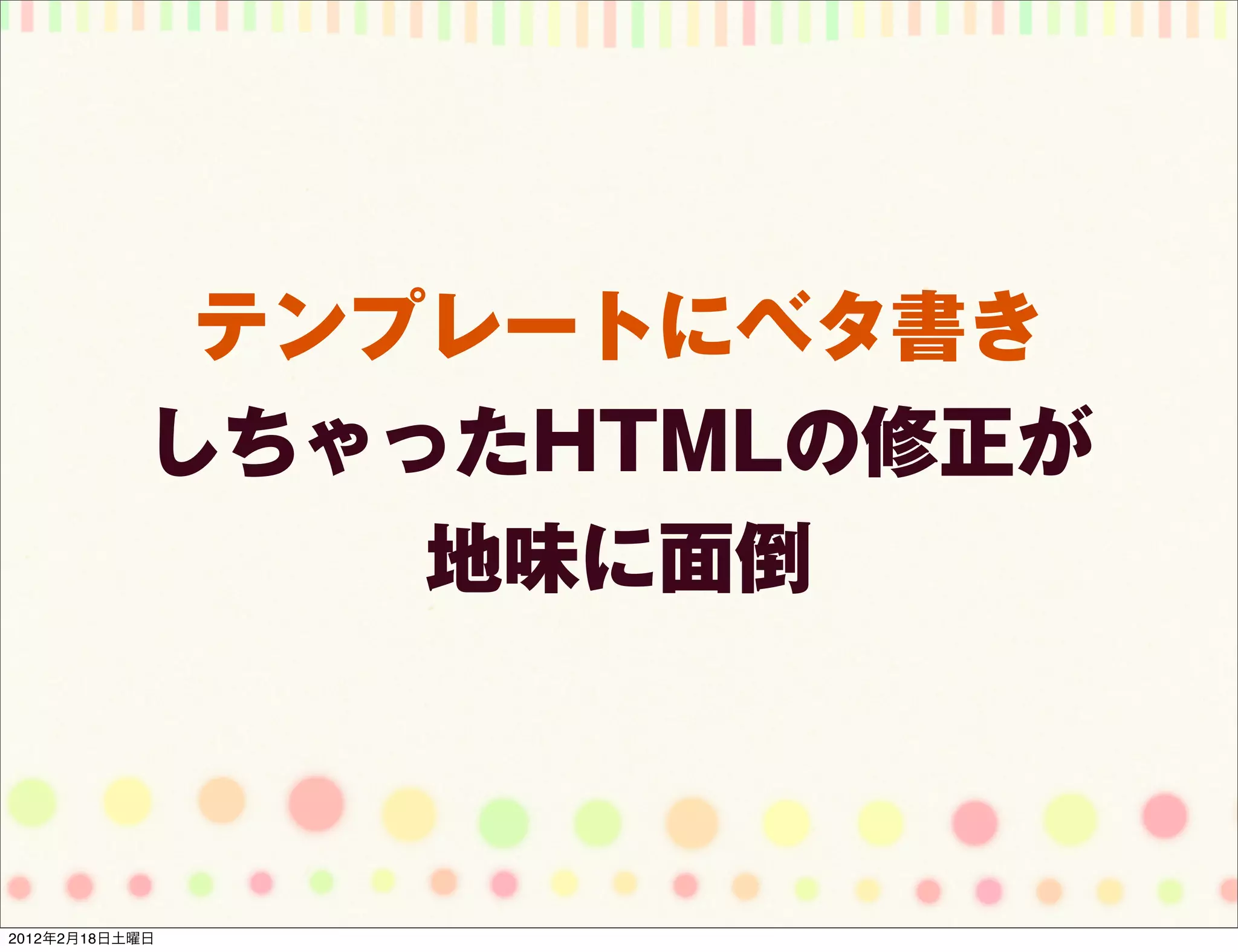 テンプレートにベタ書き
            しちゃったHTMLの修正が
                地味に面倒



2012年2月18日土曜日
 