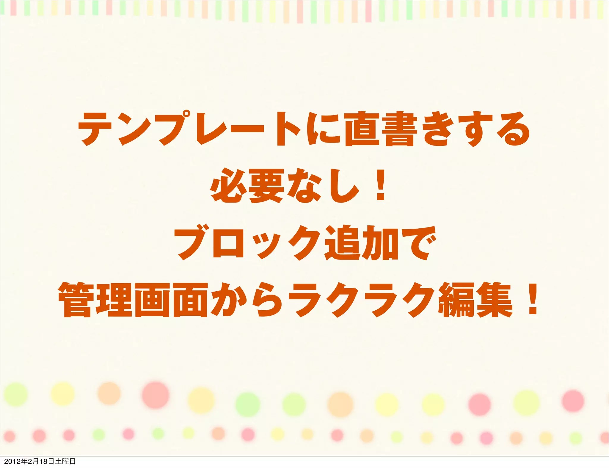 テンプレートに直書きする
              必要なし！
             ブロック追加で
         管理画面からラクラク編集！


2012年2月18日土曜日
 