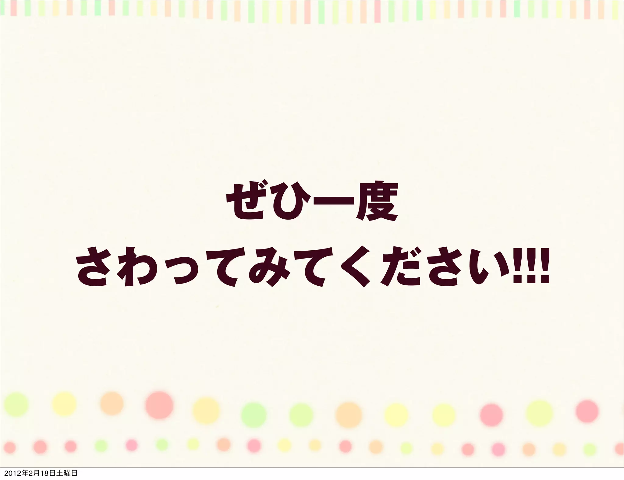 ぜひ一度
           さわってみてください!!!



2012年2月18日土曜日
 