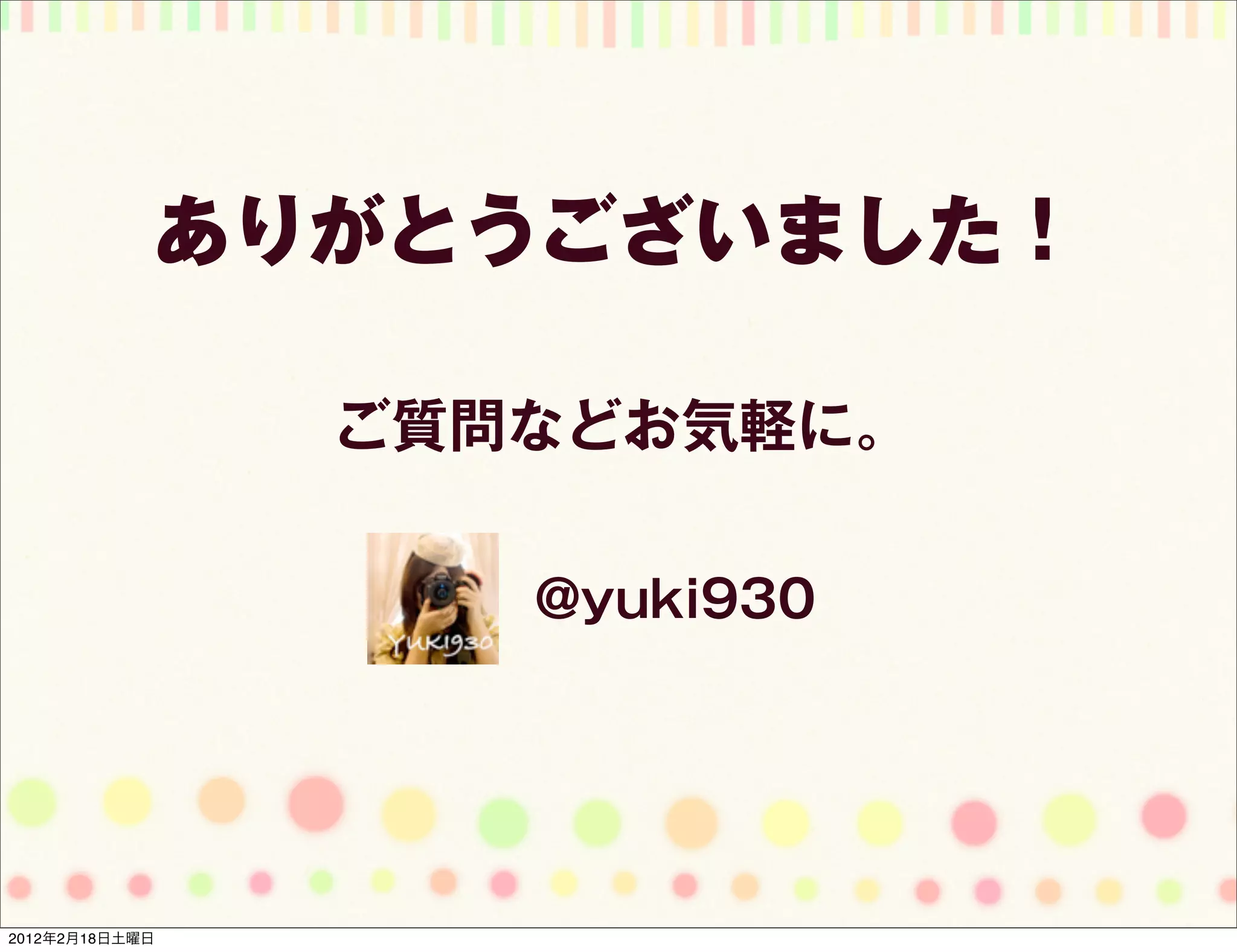 ありがとうございました！

                ご質問などお気軽に。

                   @yuki930




2012年2月18日土曜日
 
