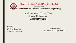 Academic Year : 2019 - 2020
II Year II- Semester
Control Systems
Faculty:
Mr.Siva Rama Rao
Associate Professor
SUBMITTED BY
Mr. PEDIREDLA SANJAY KUMAR
 