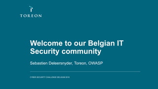 Welcome to our Belgian IT
Security community
Sebastien Deleersnyder, Toreon, OWASP
CYBER SECURITY CHALLENGE BELGIUM 2019
 