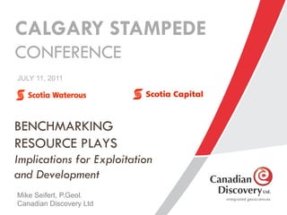CALGARY STAMPEDE
CONFERENCE
JULY 11, 2011




BENCHMARKING
RESOURCE PLAYS
Implications for Exploitation
and Development
Mike Seifert, P.Geol.
Canadian Discovery Ltd.
 