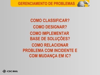 COMO CLASSIFICAR? COMO DESIGNAR? COMO IMPLEMENTAR  BASE DE SOLUÇÕES? COMO RELACIONAR PROBLEMA COM INCIDENTE E COM MUDANÇA EM IC? GERENCIAMENTO DE PROBLEMAS 