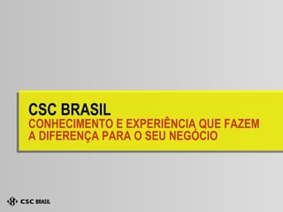 CSC BRASIL CONHECIMENTO E EXPERIÊNCIA QUE FAZEM A DIFERENÇA PARA O SEU NEGÓCIO 