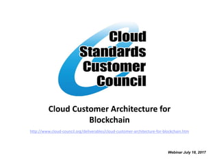Cloud Customer Architecture for
Blockchain
Webinar July 18, 2017
http://www.cloud-council.org/deliverables/cloud-customer-architecture-for-blockchain.htm
 