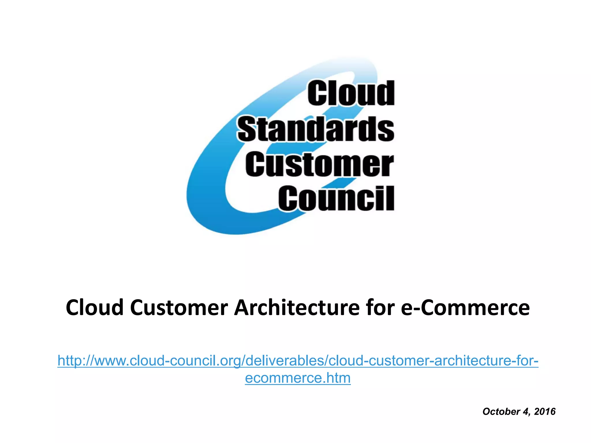 Cloud Customer Architecture for e-Commerce
http://www.cloud-council.org/deliverables/cloud-customer-architecture-for-
ecommerce.htm
October 4, 2016
 