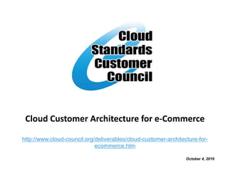 Cloud Customer Architecture for e-Commerce
http://www.cloud-council.org/deliverables/cloud-customer-architecture-for-
ecommerce.htm
October 4, 2016
 