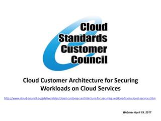 Cloud Customer Architecture for Securing
Workloads on Cloud Services
Webinar April 19, 2017
http://www.cloud-council.org/deliverables/cloud-customer-architecture-for-securing-workloads-on-cloud-services.htm
 