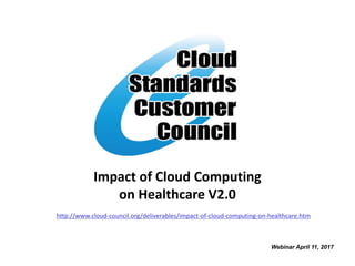Impact of Cloud Computing
on Healthcare V2.0
Webinar April 11, 2017
http://www.cloud-council.org/deliverables/impact-of-cloud-computing-on-healthcare.htm
 