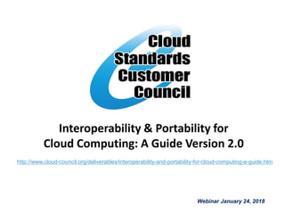 Interoperability & Portability for
Cloud Computing: A Guide Version 2.0
Webinar January 24, 2018
http://www.cloud-council.org/deliverables/interoperability-and-portability-for-cloud-computing-a-guide.htm
 