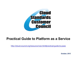 Practical Guide to Platform as a Service
http://cloud-council.org/resource-hub.htm#practical-guide-to-paas
October, 2015
 