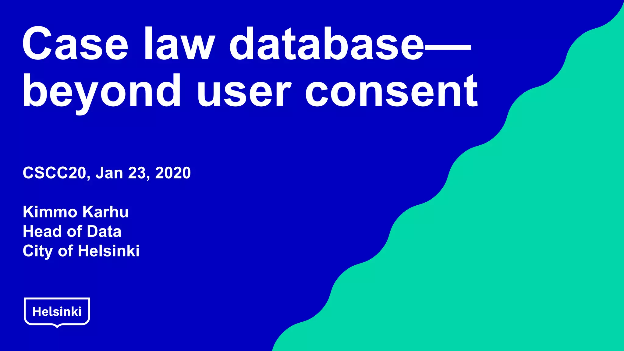 Case law database—
beyond user consent
CSCC20, Jan 23, 2020
Kimmo Karhu
Head of Data
City of Helsinki