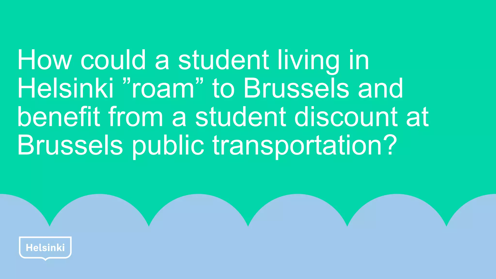 How could a student living in
Helsinki ”roam” to Brussels and
benefit from a student discount at
Brussels public transportation?