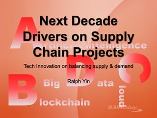 Next Decade
Drivers on Supply
Chain Projects
Tech Innovation on balancing supply & demand
Ralph Yin
 