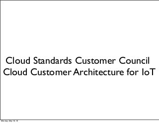 Cloud Standards Customer Council
Cloud Customer Architecture for IoT
Monday, May 16, 16
 