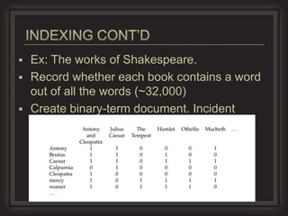  Ex: The works of Shakespeare.
 Record whether each book contains a word
  out of all the words (~32,000)
 Create binary-term document. Incident
  Matrix.
 