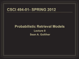 Probabilistic Retrieval Models
           Lecture 8
         Sean A. Golliher
 