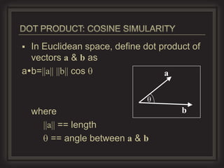  In Euclidean space, define dot product of
  vectors a & b as
ab=||a|| ||b|| cos               a



    where                             b
      ||a|| == length
         == angle between a & b
 