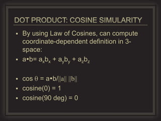  By using Law of Cosines, can compute
  coordinate-dependent definition in 3-
  space:
 ab= axbx + ayby + azbz


 cos = ab/||a|| ||b||
 cosine(0) = 1
 cosine(90 deg) = 0
 