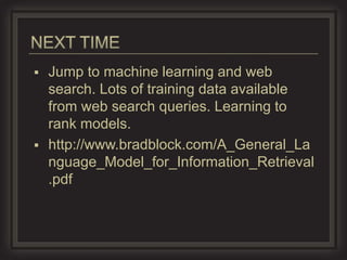  Jump to machine learning and web
  search. Lots of training data available
  from web search queries. Learning to
  rank models.
 http://www.bradblock.com/A_General_La
  nguage_Model_for_Information_Retrieval
  .pdf
 