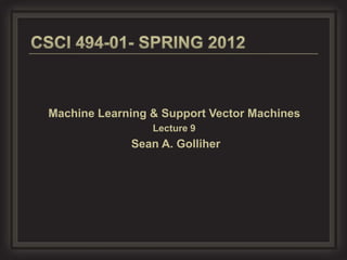 Machine Learning & Support Vector Machines
                 Lecture 9
             Sean A. Golliher
 