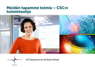 Meidän tapamme toimia – CSC:n
toimintaohje
ICT Solutions for Brilliant Minds
 