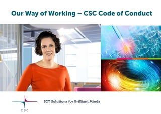 Our Way of Working – CSC Code of Conduct
ICT Solutions for Brilliant Minds
 