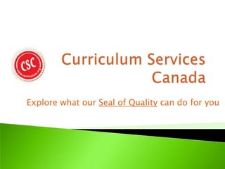 Curriculum Services Canada Explore what our Seal of Quality can do for you 