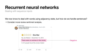 Recurrent neural networks
Dealing with sequence inputs
We now know to deal with words using adjacency stats, but how do we handle sentences?
→ Consider movie review sentiment analysis.
Negative
 