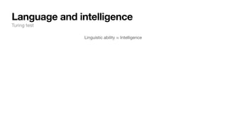 Language and intelligence
Turing test
Linguistic ability ≈ Intelligence
 