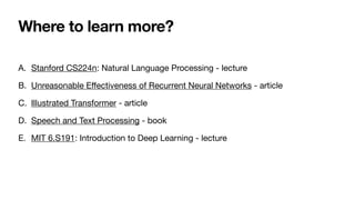 Where to learn more?
A. Stanford CS224n: Natural Language Processing - lecture
B. Unreasonable E
ff
ectiveness of Recurrent Neural Networks - article
C. Illustrated Transformer - article
D. Speech and Text Processing - book
E. MIT 6.S191: Introduction to Deep Learning - lecture
 