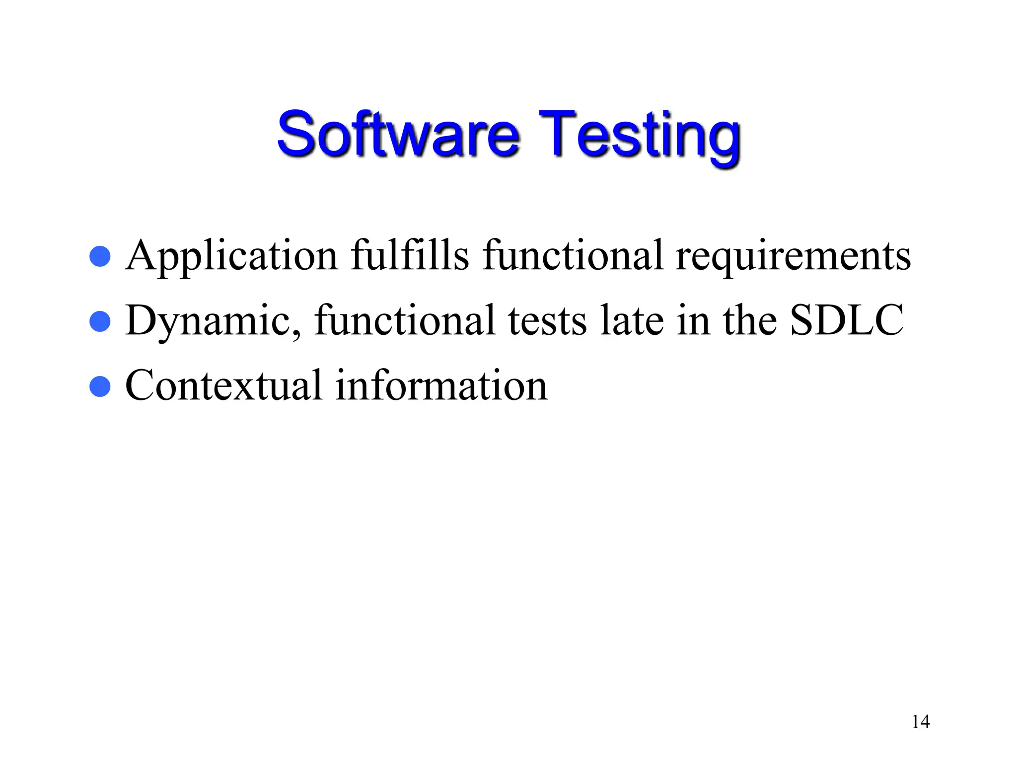14 Software Testing  Application fulfills functional requirements  Dynamic, functional tests late in the SDLC  Contextual information 