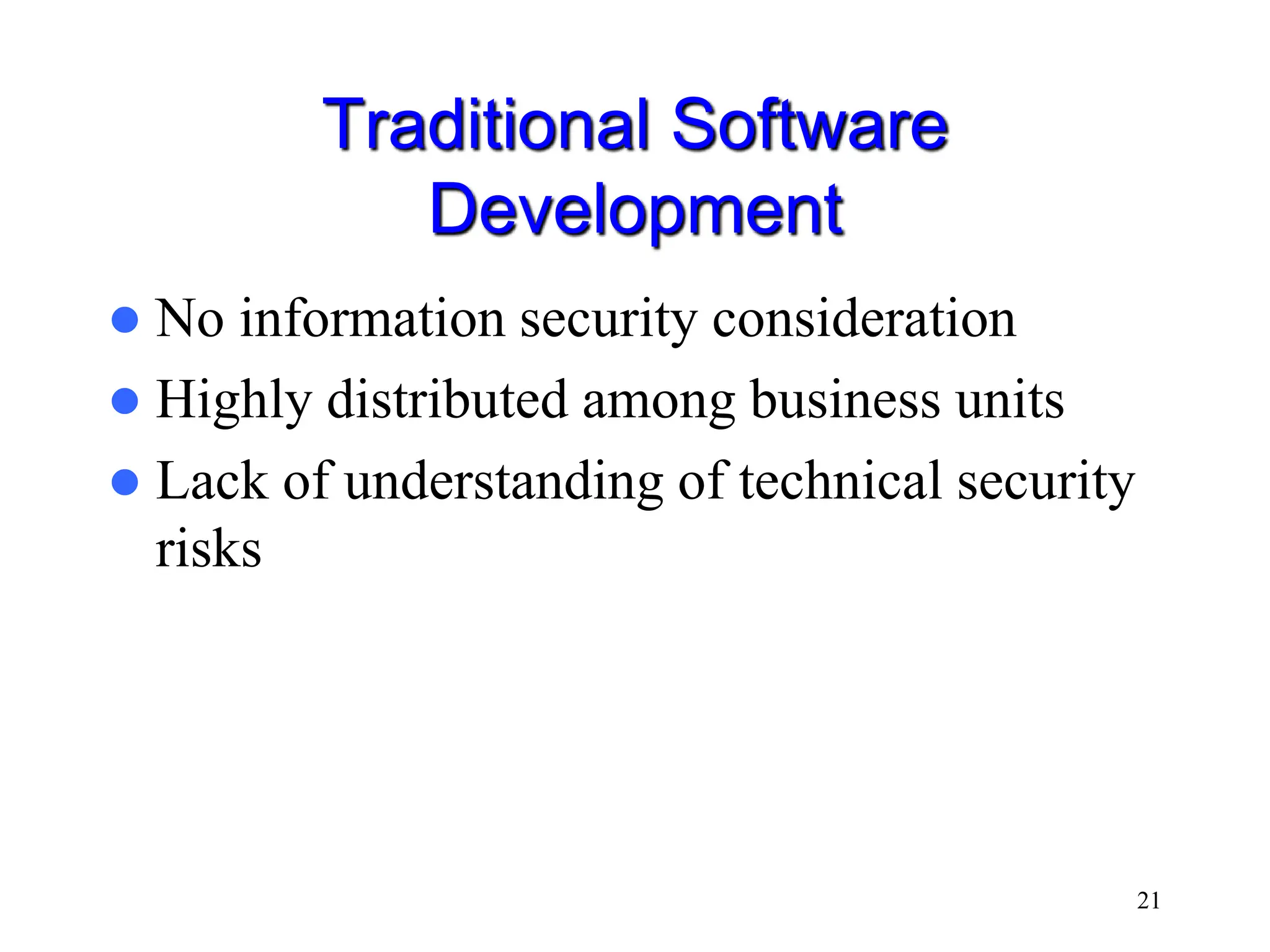21 Traditional Software Development  No information security consideration  Highly distributed among business units  Lack of understanding of technical security risks 