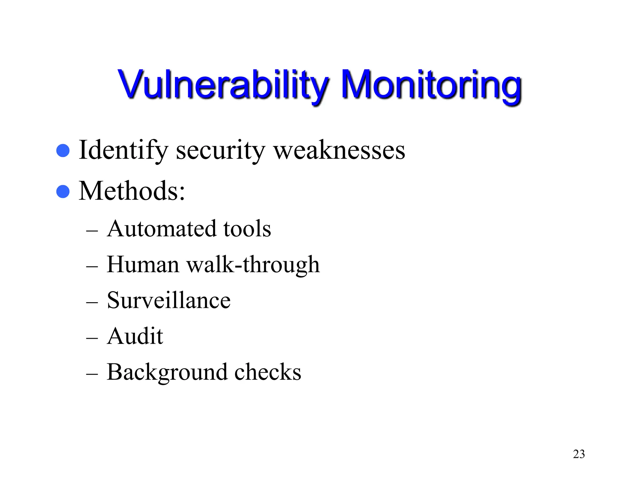 23 Vulnerability Monitoring  Identify security weaknesses  Methods: – Automated tools – Human walk-through – Surveillance – Audit – Background checks 