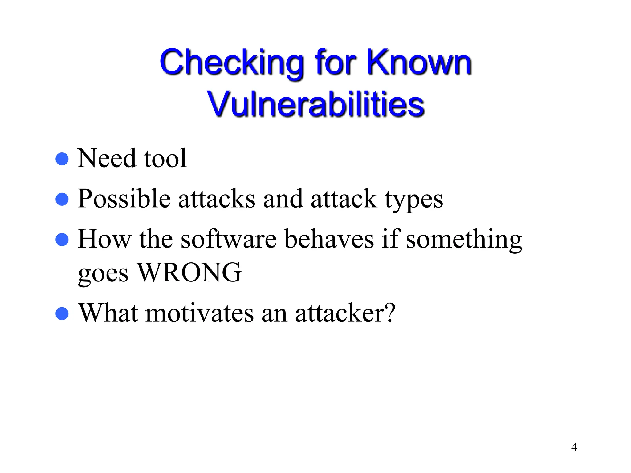4 Checking for Known Vulnerabilities  Need tool  Possible attacks and attack types  How the software behaves if something goes WRONG  What motivates an attacker? 