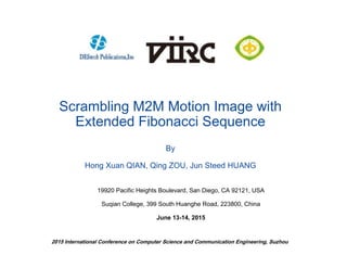 Scrambling M2M Motion Image with
Extended Fibonacci Sequence
By
Hong Xuan QIAN, Qing ZOU, Jun Steed HUANG
19920 Pacific Heights Boulevard, San Diego, CA 92121, USA
Suqian College, 399 South Huanghe Road, 223800, China
June 13-14, 2015
2015 International Conference on Computer Science and Communication Engineering, Suzhou
 