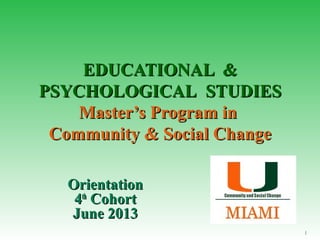 EDUCATIONAL &EDUCATIONAL &
PSYCHOLOGICALPSYCHOLOGICAL STUDIESSTUDIES
Master’s Program inMaster’s Program in
Community & Social ChangeCommunity & Social Change
OrientationOrientation
44thth
CohortCohort
June 2013June 2013
1
 