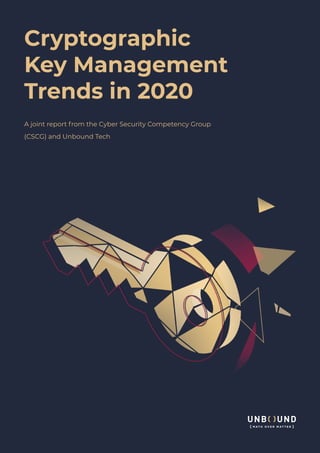 Cryptographic
Key Management
Trends in 2020
A joint report from the Cyber Security Competency Group
(CSCG) and Unbound Tech
 