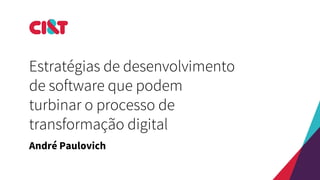 Estratégias de desenvolvimento
de software que podem
turbinar o processo de
transformação digital
André Paulovich
 