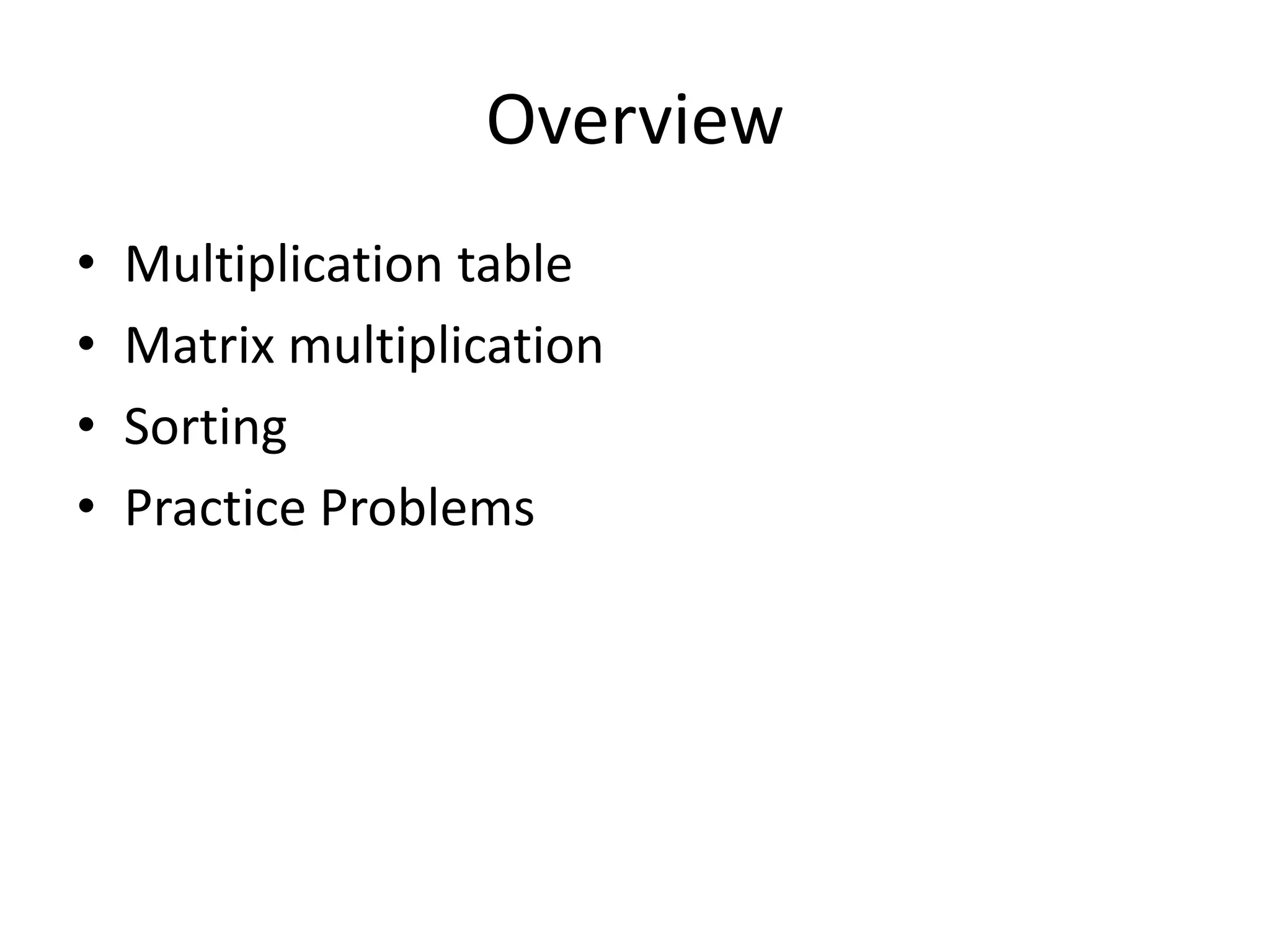 Overview • Multiplication table • Matrix multiplication • Sorting • Practice Problems 