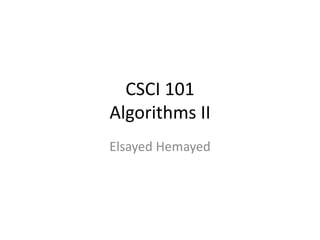 CSCI 101
Algorithms II
Elsayed Hemayed
 