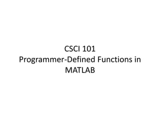 CSCI 101
Programmer-Defined Functions in
MATLAB
 