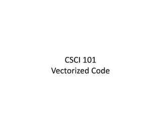 CSCI 101
Vectorized Code
 