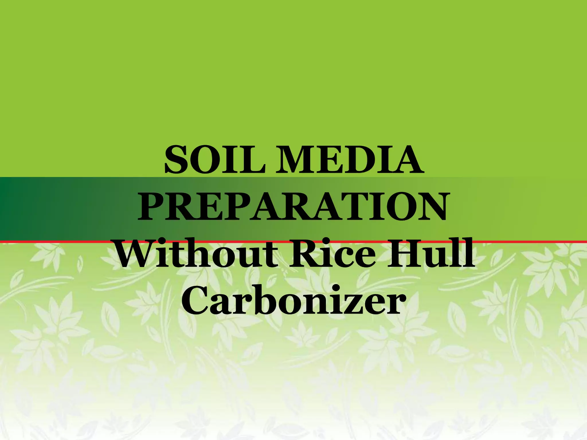 SOIL MEDIA
PREPARATION
Without Rice Hull
Carbonizer
 