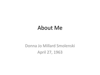 About Me

Donna Jo Millard Smolenski
     April 27, 1963
 