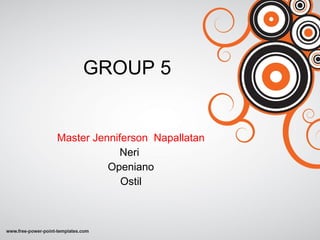 GROUP 5 Master Jenniferson  Napallatan Neri  Openiano Ostil 